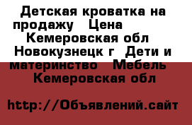 Детская кроватка на продажу › Цена ­ 2 500 - Кемеровская обл., Новокузнецк г. Дети и материнство » Мебель   . Кемеровская обл.